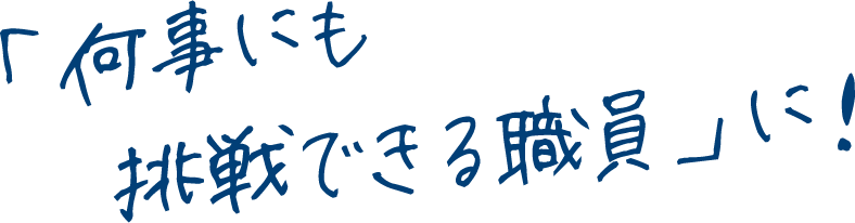 「何事にも挑戦できる職員」に