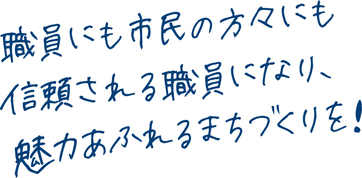 職員にも市民の方々にも信頼される職員になり、魅力あふれるまちづくりを！